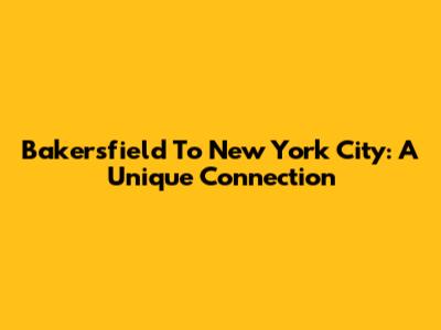 Bakersfield To New York City: A Unique Connection