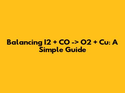 Balancing I2 + CO -> O2 + Cu: A Simple Guide