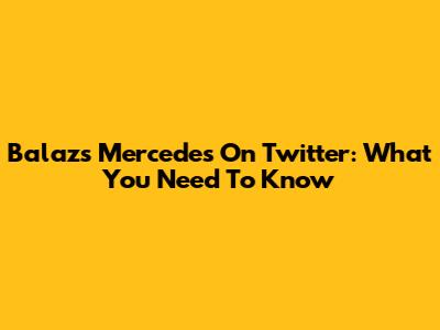 Balazs Mercedes On Twitter: What You Need To Know
