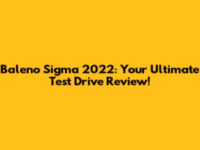 Baleno Sigma 2022: Your Ultimate Test Drive Review!