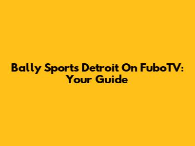 Bally Sports Detroit On FuboTV: Your Guide