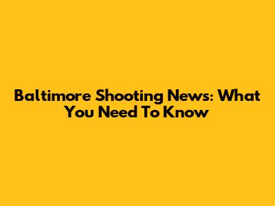 Baltimore Shooting News: What You Need To Know