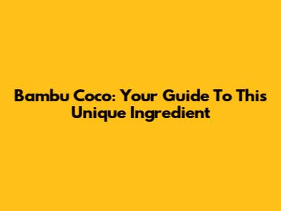 Bambu Coco: Your Guide To This Unique Ingredient