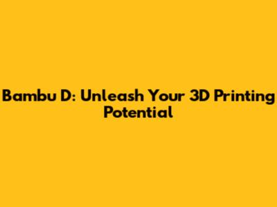 Bambu D: Unleash Your 3D Printing Potential