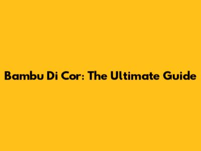 Bambu Di Cor: The Ultimate Guide