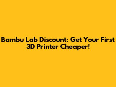 Bambu Lab Discount: Get Your First 3D Printer Cheaper!