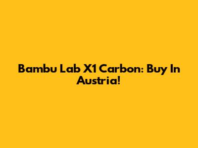 Bambu Lab X1 Carbon: Buy In Austria!