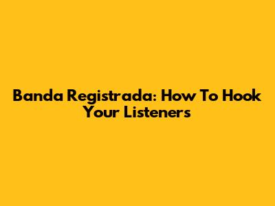 Banda Registrada: How To Hook Your Listeners