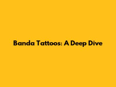 Banda Tattoos: A Deep Dive