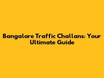 Bangalore Traffic Challans: Your Ultimate Guide
