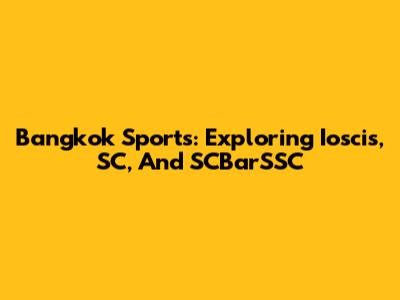 Bangkok Sports: Exploring Ioscis, SC, And SCBarSSC