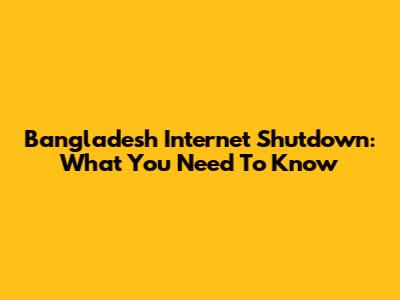 Bangladesh Internet Shutdown: What You Need To Know