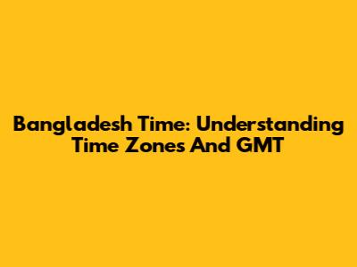 Bangladesh Time: Understanding Time Zones And GMT
