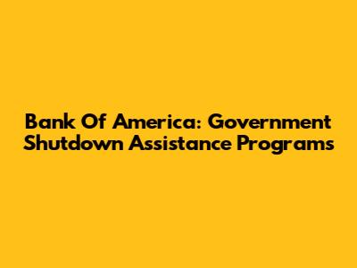 Bank Of America: Government Shutdown Assistance Programs