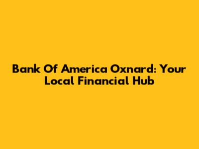 Bank Of America Oxnard: Your Local Financial Hub