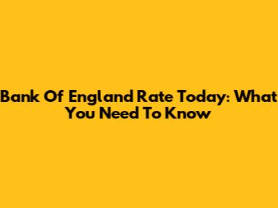 Bank Of England Rate Today: What You Need To Know