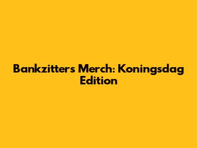Bankzitters Merch: Koningsdag Edition