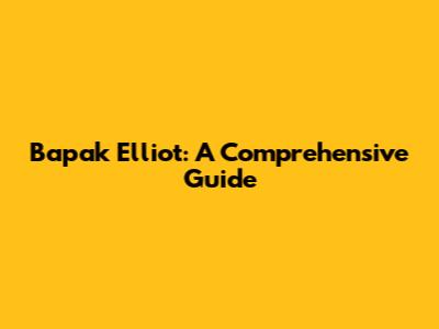 Bapak Elliot: A Comprehensive Guide