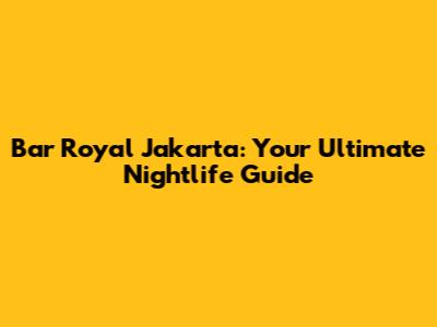 Bar Royal Jakarta: Your Ultimate Nightlife Guide