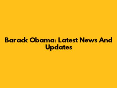 Barack Obama: Latest News And Updates