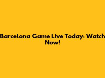 Barcelona Game Live Today: Watch Now!
