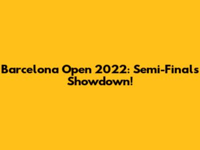 Barcelona Open 2022: Semi-Finals Showdown!