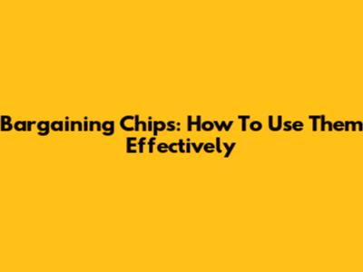 Bargaining Chips: How To Use Them Effectively