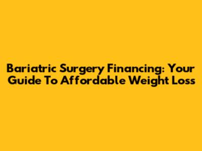 Bariatric Surgery Financing: Your Guide To Affordable Weight Loss