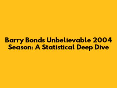 Barry Bonds' Unbelievable 2004 Season: A Statistical Deep Dive