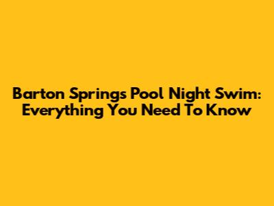 Barton Springs Pool Night Swim: Everything You Need To Know