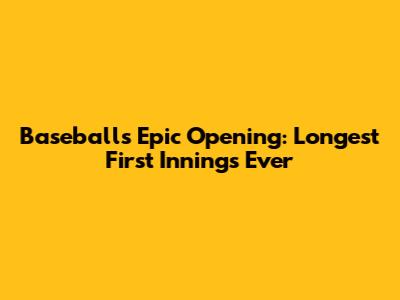 Baseball's Epic Opening: Longest First Innings Ever