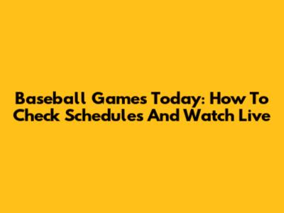 Baseball Games Today: How To Check Schedules And Watch Live