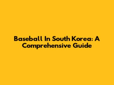 Baseball In South Korea: A Comprehensive Guide