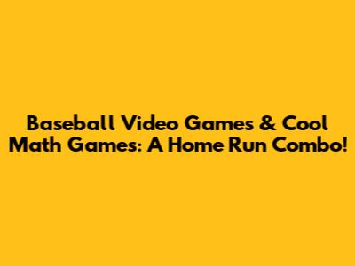 Baseball Video Games & Cool Math Games: A Home Run Combo!