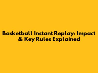 Basketball Instant Replay: Impact & Key Rules Explained