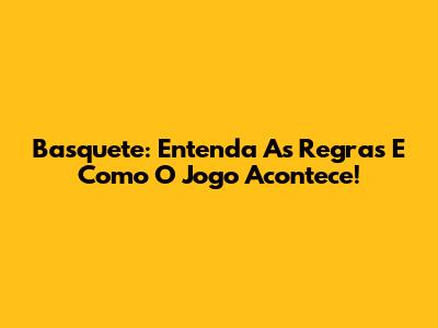 Basquete: Entenda As Regras E Como O Jogo Acontece!