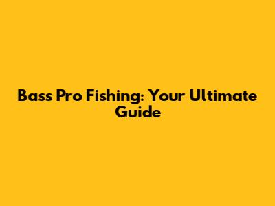Bass Pro Fishing: Your Ultimate Guide