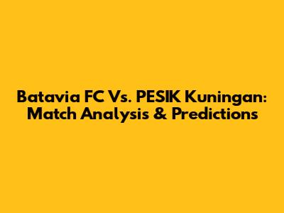 Batavia FC Vs. PESIK Kuningan: Match Analysis & Predictions