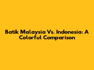 Batik Malaysia Vs. Indonesia: A Colorful Comparison