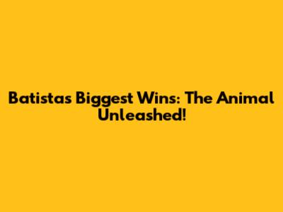 Batista's Biggest Wins: The Animal Unleashed!