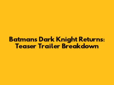 Batman's Dark Knight Returns: Teaser Trailer Breakdown