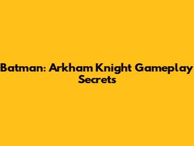 Batman: Arkham Knight Gameplay Secrets