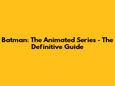 Batman: The Animated Series - The Definitive Guide