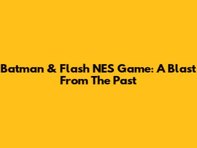 Batman & Flash NES Game: A Blast From The Past