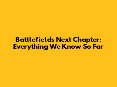 Battlefield's Next Chapter: Everything We Know So Far