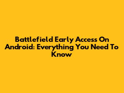 Battlefield Early Access On Android: Everything You Need To Know