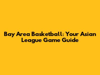 Bay Area Basketball: Your Asian League Game Guide