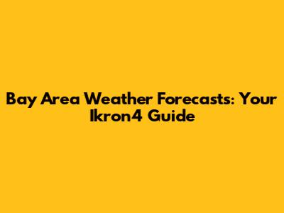 Bay Area Weather Forecasts: Your Ikron4 Guide