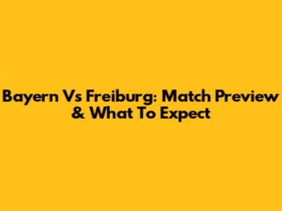 Bayern Vs Freiburg: Match Preview & What To Expect