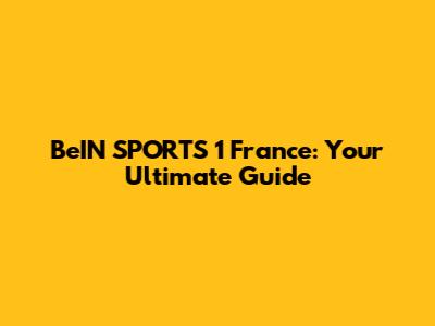 BeIN SPORTS 1 France: Your Ultimate Guide